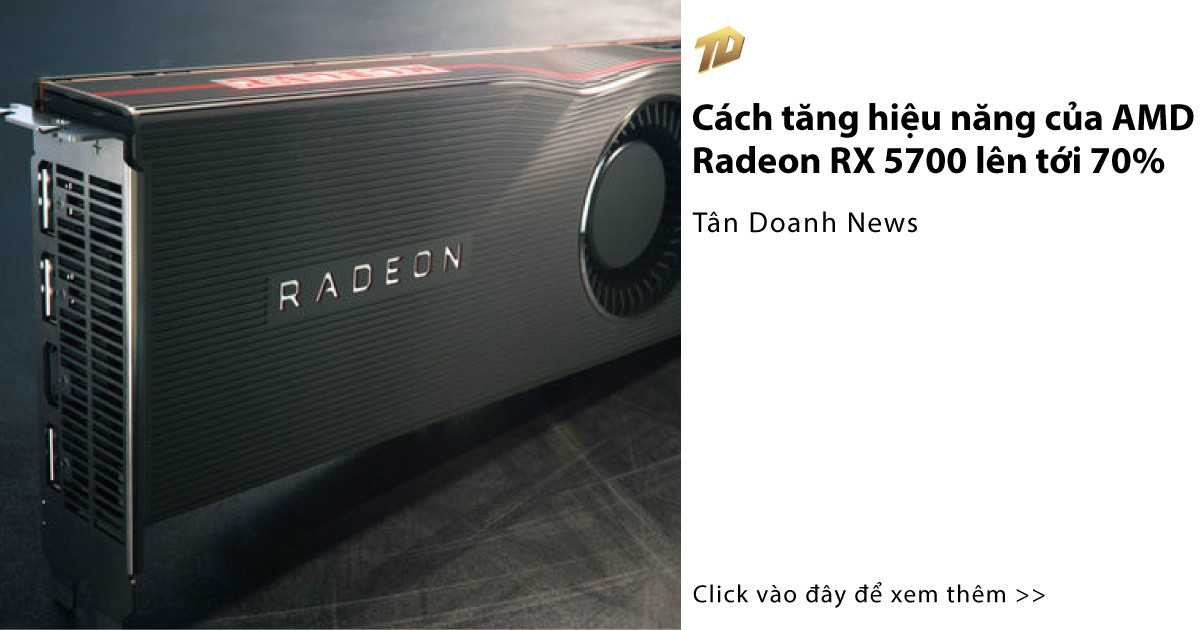 Cách tăng hiệu năng của AMD Radeon RX 5700 lên tới 70% - Tân Doanh News